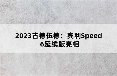 2023古德伍德：宾利Speed 6延续版亮相